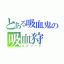 とある吸血鬼の吸血狩（エピソード）