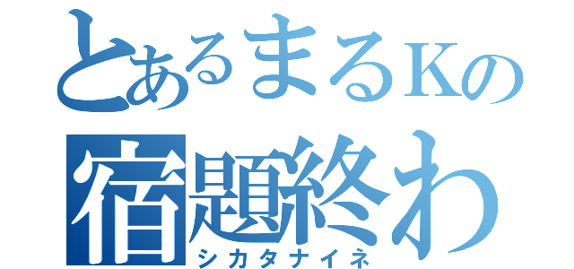 とあるまるＫの宿題終わらん（シカタナイネ）