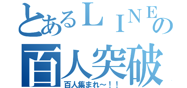 とあるＬＩＮＥの百人突破（百人集まれ～！！）