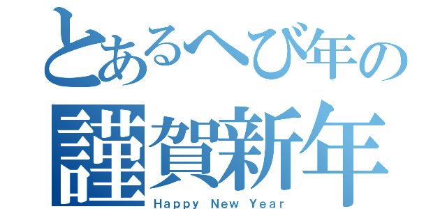 とあるへび年の謹賀新年（Ｈａｐｐｙ Ｎｅｗ Ｙｅａｒ）