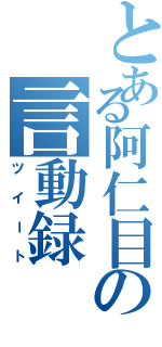 とある阿仁目の言動録（ツイート）