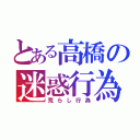 とある高橋の迷惑行為（荒らし行為）