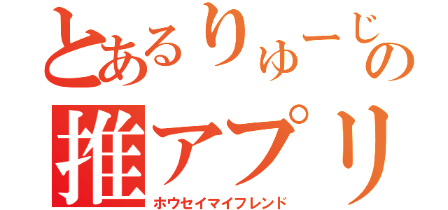 とあるりゅーじの推アプリ（ホウセイマイフレンド）