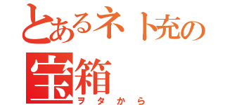 とあるネト充の宝箱（ヲタから）