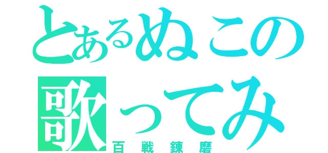 とあるぬこの歌ってみた（百戦錬磨）