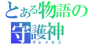 とある物語の守護神（グレイセス）