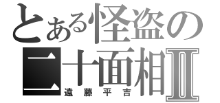 とある怪盗の二十面相Ⅱ（遠藤平吉）