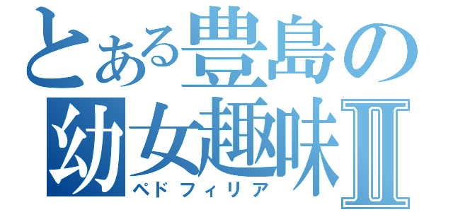 とある豊島の幼女趣味Ⅱ（ペドフィリア）