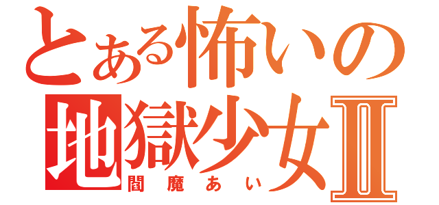 とある怖いの地獄少女Ⅱ（閻魔あい）