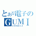 とある電子のＧＵＭＩ（とろけるおいしさ）