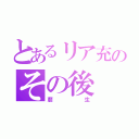 とあるリア充のその後（萠生）