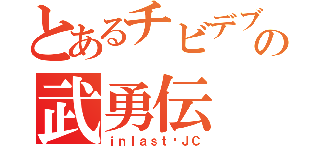 とあるチビデブの武勇伝（ｉｎｌａｓｔ♥ＪＣ）