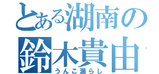 とある湖南の鈴木貴由（うんこ漏らし）