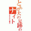 とある犬の足跡のナイト（あなたがた建生）