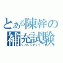 とある陳幹の補充試験（リベンジマッチ）