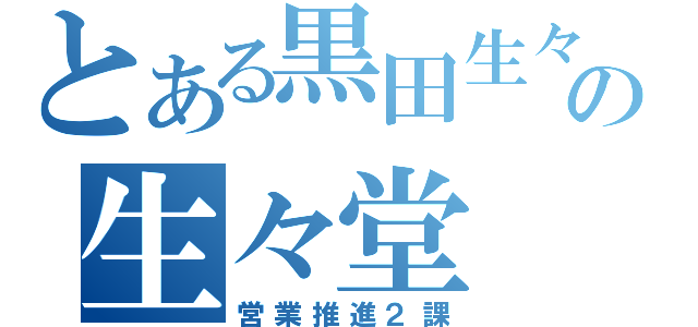 とある黒田生々堂の生々堂（営業推進２課）