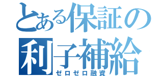 とある保証の利子補給（ゼロゼロ融資）