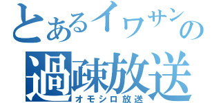 とあるイワサンの過疎放送（オモシロ放送）