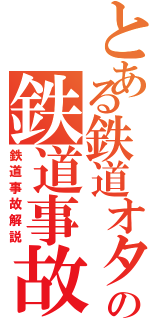 とある鉄道オタクの鉄道事故録（鉄道事故解説）