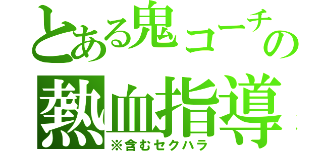 とある鬼コーチの熱血指導（※含むセクハラ）