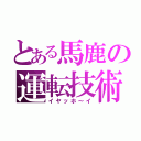 とある馬鹿の運転技術（イヤッホ～イ）