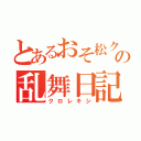 とあるおそ松クラスタの乱舞日記（クロレキシ）