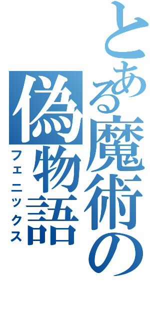 とある魔術の偽物語（フェニックス）