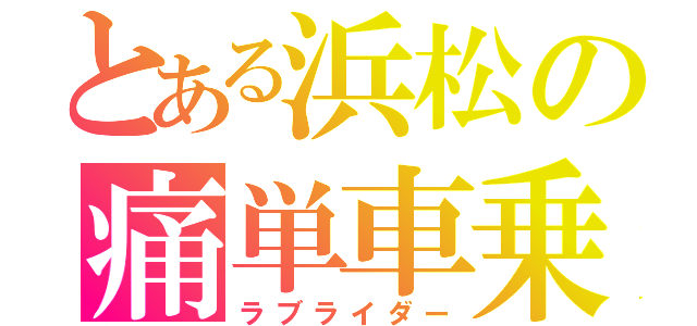 とある浜松の痛単車乗り（ラブライダー）