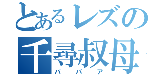 とあるレズの千尋叔母（ババア）