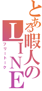 とある暇人のＬＩＮＥ雑談（フリートーク）