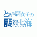 とある腐女子の志賀七海（しがななみ）