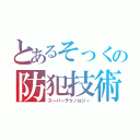 とあるそっくの防犯技術（スーパーテクノロジー）