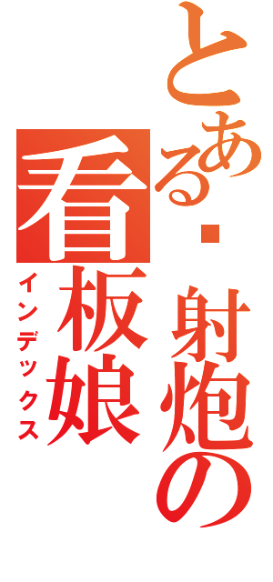 とある喷射炮の看板娘（インデックス）