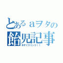 とあるａヲタの飴児記事（今すぐクリック！！）