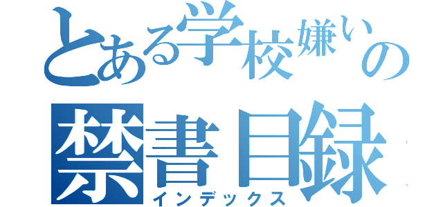 とある学校嫌いの禁書目録（インデックス）