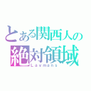 とある関西人の絶対領域（Ｌａｙｍａｎｓ）