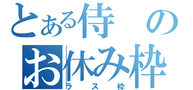 とある侍のお休み枠（ラス枠）