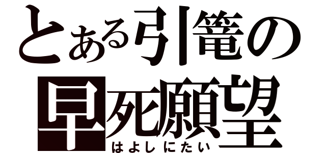 とある引篭の早死願望（はよしにたい）