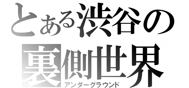 とある渋谷の裏側世界（アンダーグラウンド）