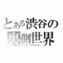 とある渋谷の裏側世界（アンダーグラウンド）