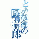 とある敬徳の喫煙野郎Ｓ（バカタレ）