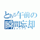 とある午前の瞬間忘却（エクリプス）