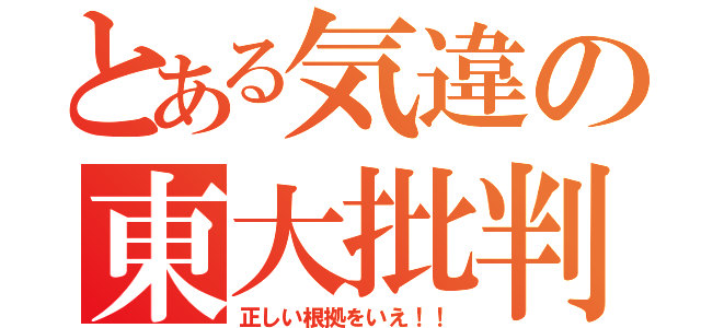 とある気違の東大批判（正しい根拠をいえ！！）