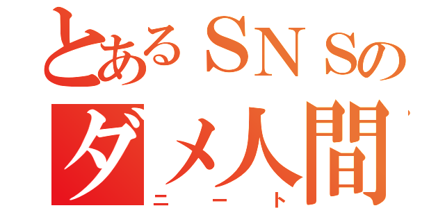 とあるＳＮＳのダメ人間（ニート）