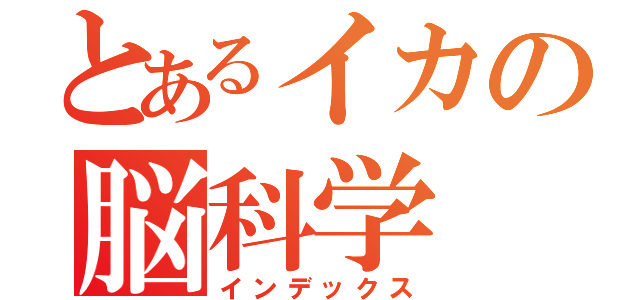 とあるイカの脳科学（インデックス）