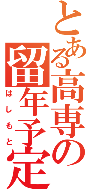 とある高専の留年予定者Ⅱ（はしもと）