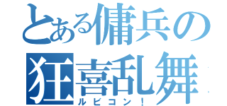 とある傭兵の狂喜乱舞（ルビコン！）