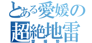 とある愛媛の超絶地雷（愛媛勢）