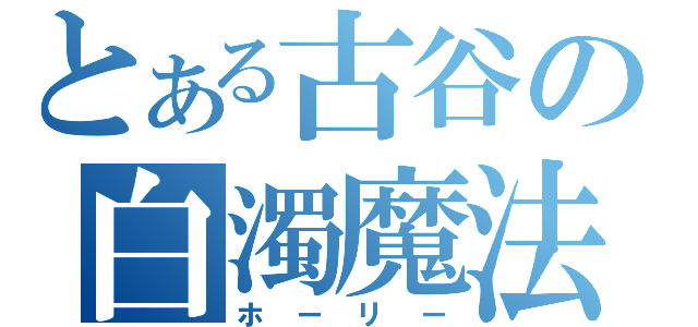 とある古谷の白濁魔法（ホーリー）