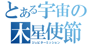 とある宇宙の木星使節（ジュピターミッション）